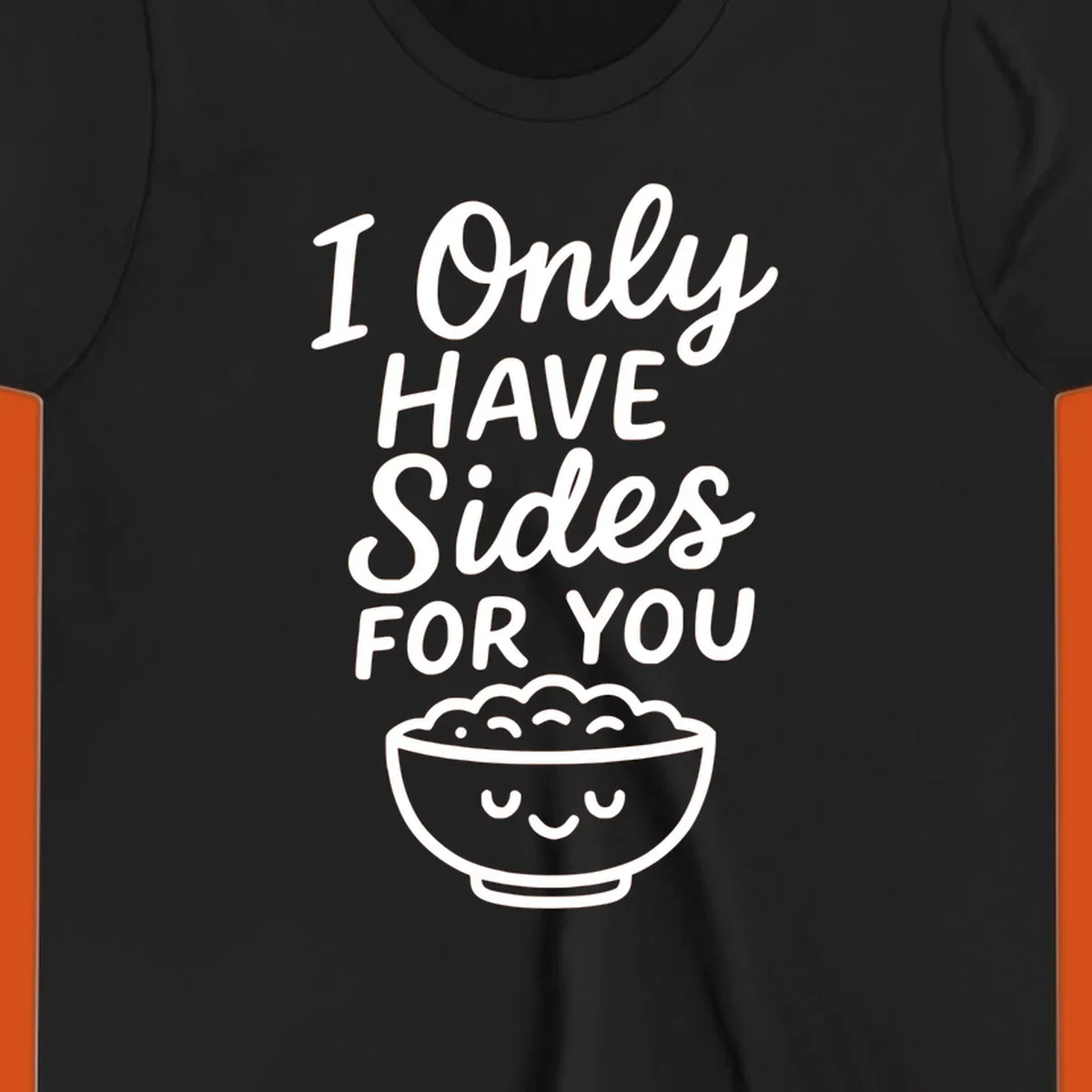 Text saying 'I Only HAVE Sides FOR YOU' with a cute smiling bowl of food illustration. Sides-for-you concept.