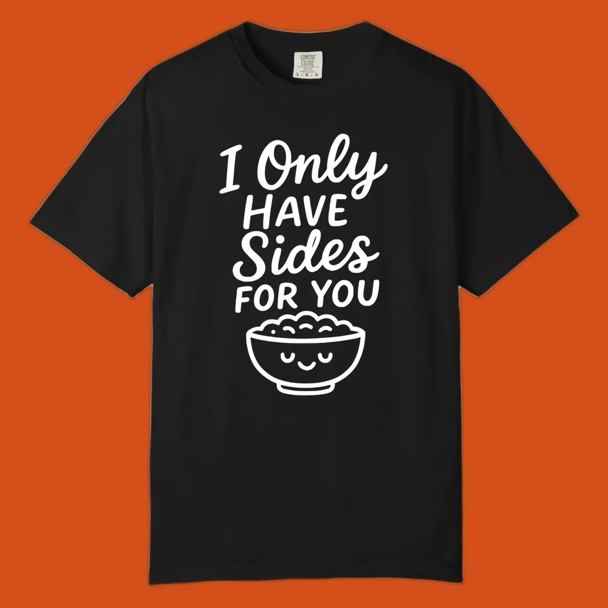 Text saying 'I Only HAVE Sides FOR YOU' with a cute smiling bowl of food illustration. Sides-for-you concept.