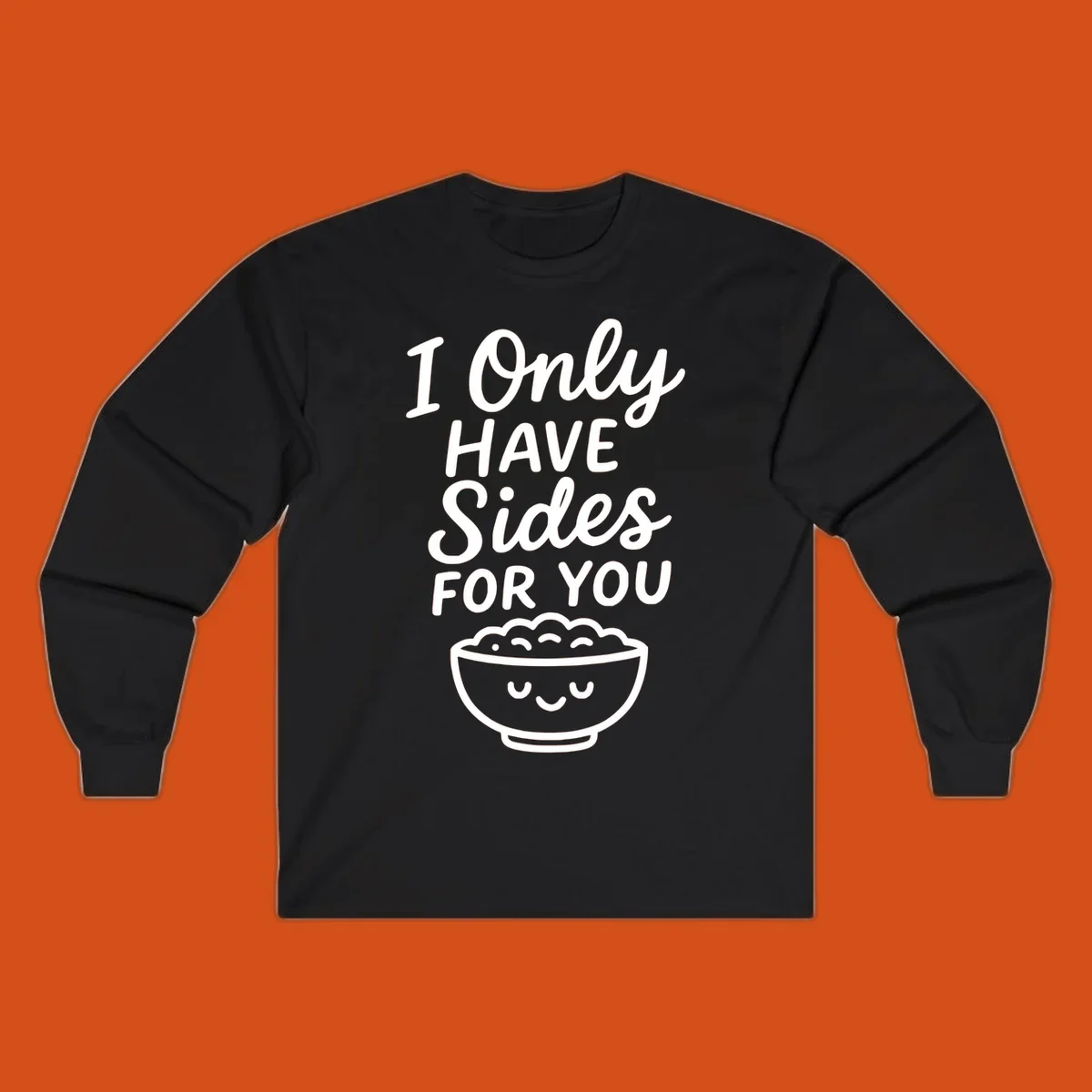 Text saying 'I Only HAVE Sides FOR YOU' with a cute smiling bowl of food illustration. Sides-for-you concept.