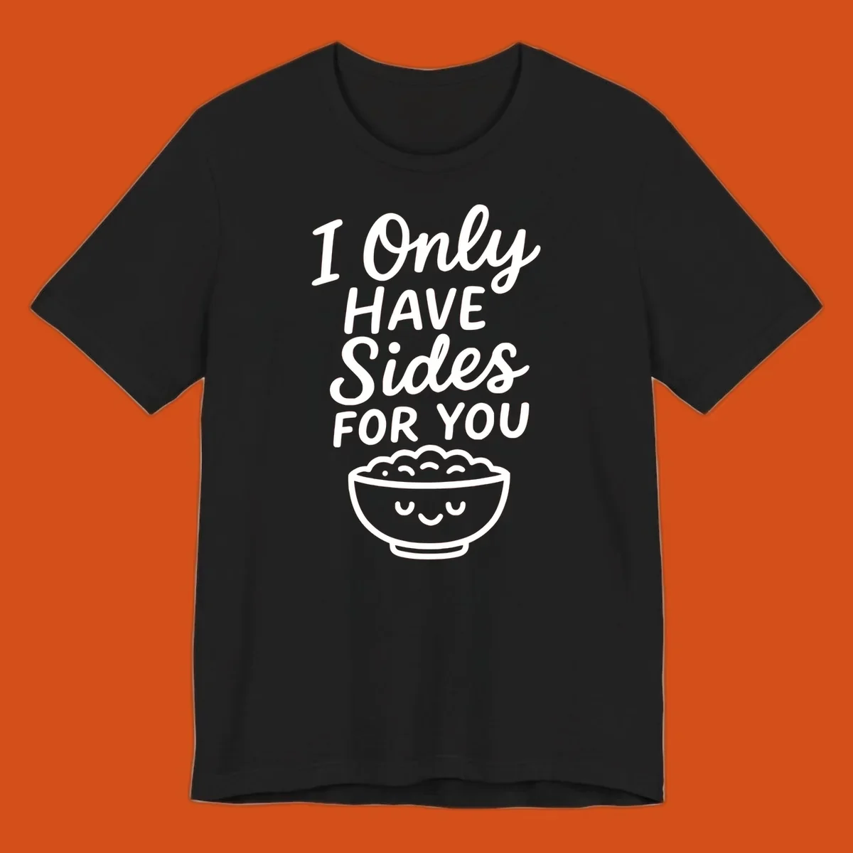 Text saying 'I Only HAVE Sides FOR YOU' with a cute smiling bowl of food illustration. Sides-for-you concept.