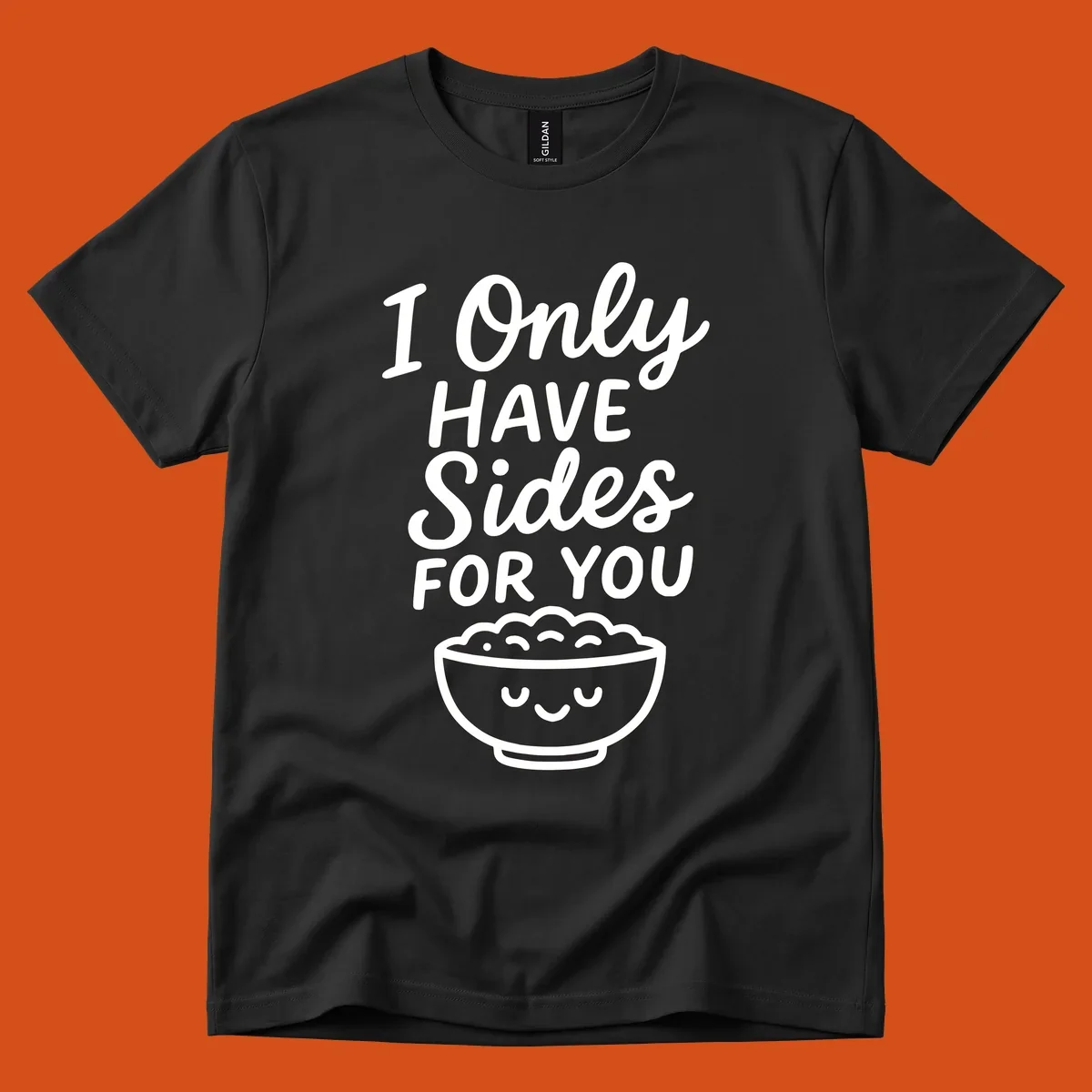 Text saying 'I Only HAVE Sides FOR YOU' with a cute smiling bowl of food illustration. Sides-for-you concept.