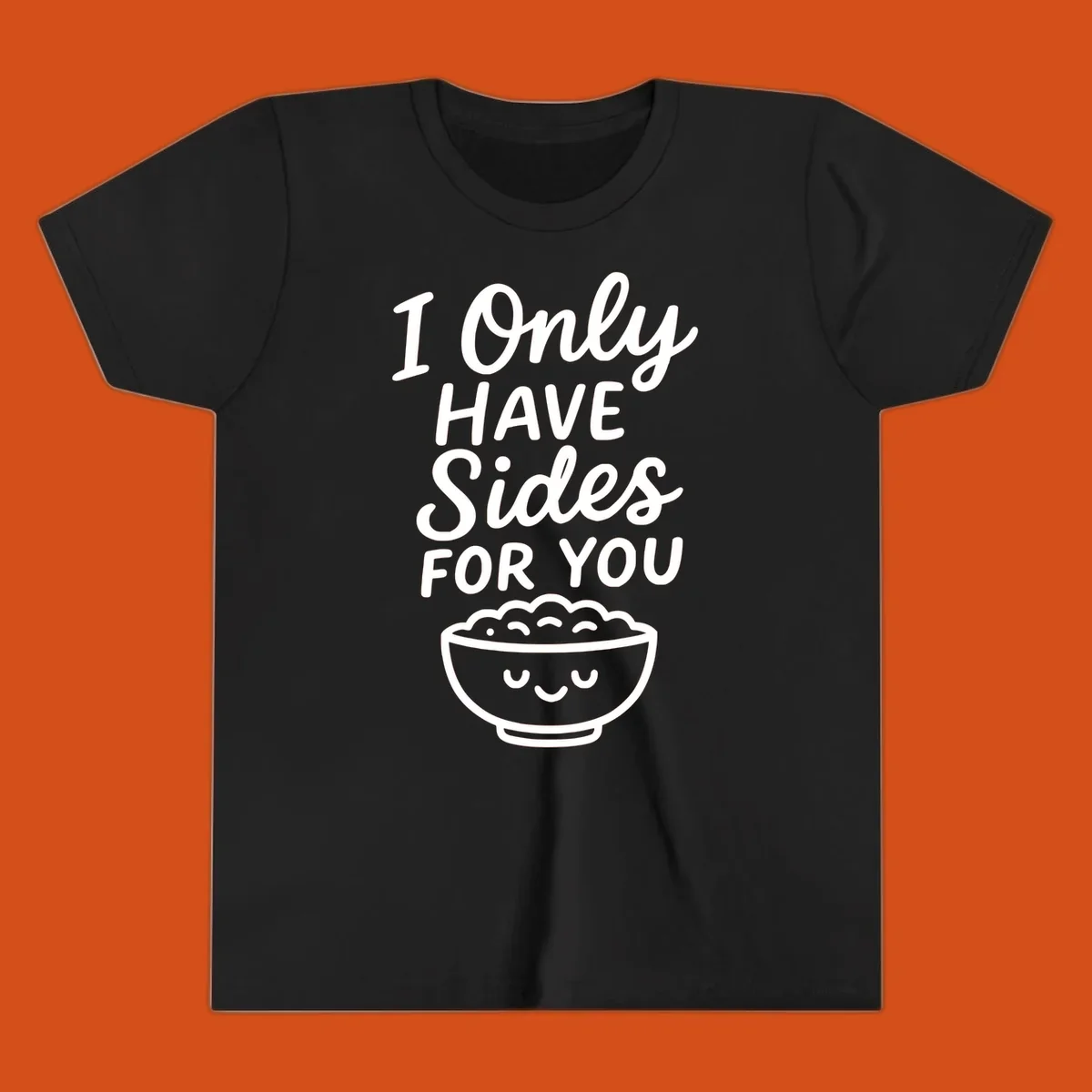 Text saying 'I Only HAVE Sides FOR YOU' with a cute smiling bowl of food illustration. Sides-for-you concept.