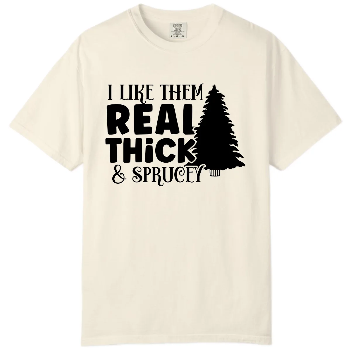 I Like Them Real Thick & Sprucey Comfort Color in Ivory