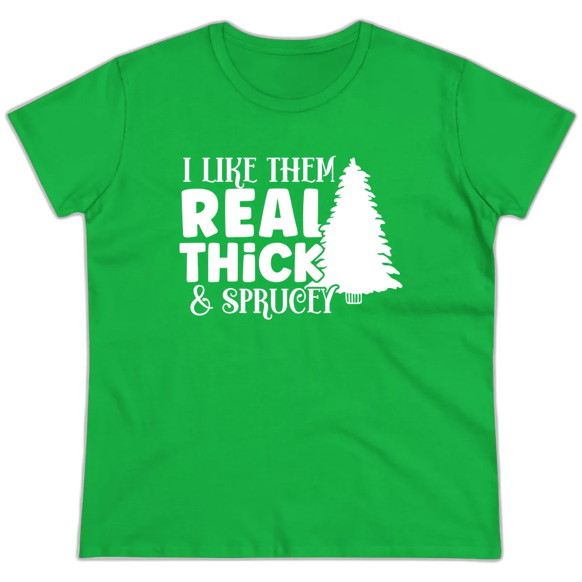 I Like Them Real Thick & Sprucey Ladies Tee in Irish Green
