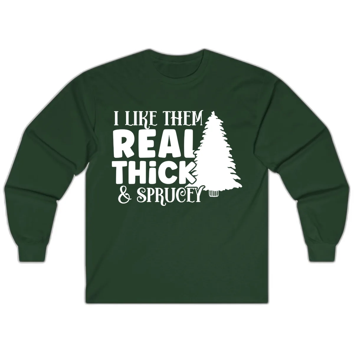 I Like Them Real Thick & Sprucey Long Sleeve in Forest Green