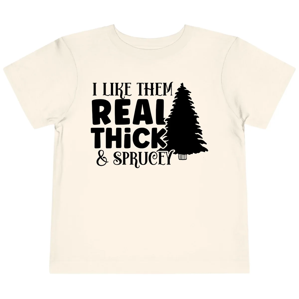 I Like Them Real Thick & Sprucey Toddler T-Shirt in Natural