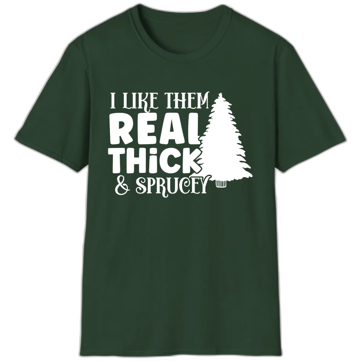 I Like Them Real Thick & Sprucey T-Shirt in Forest Green
