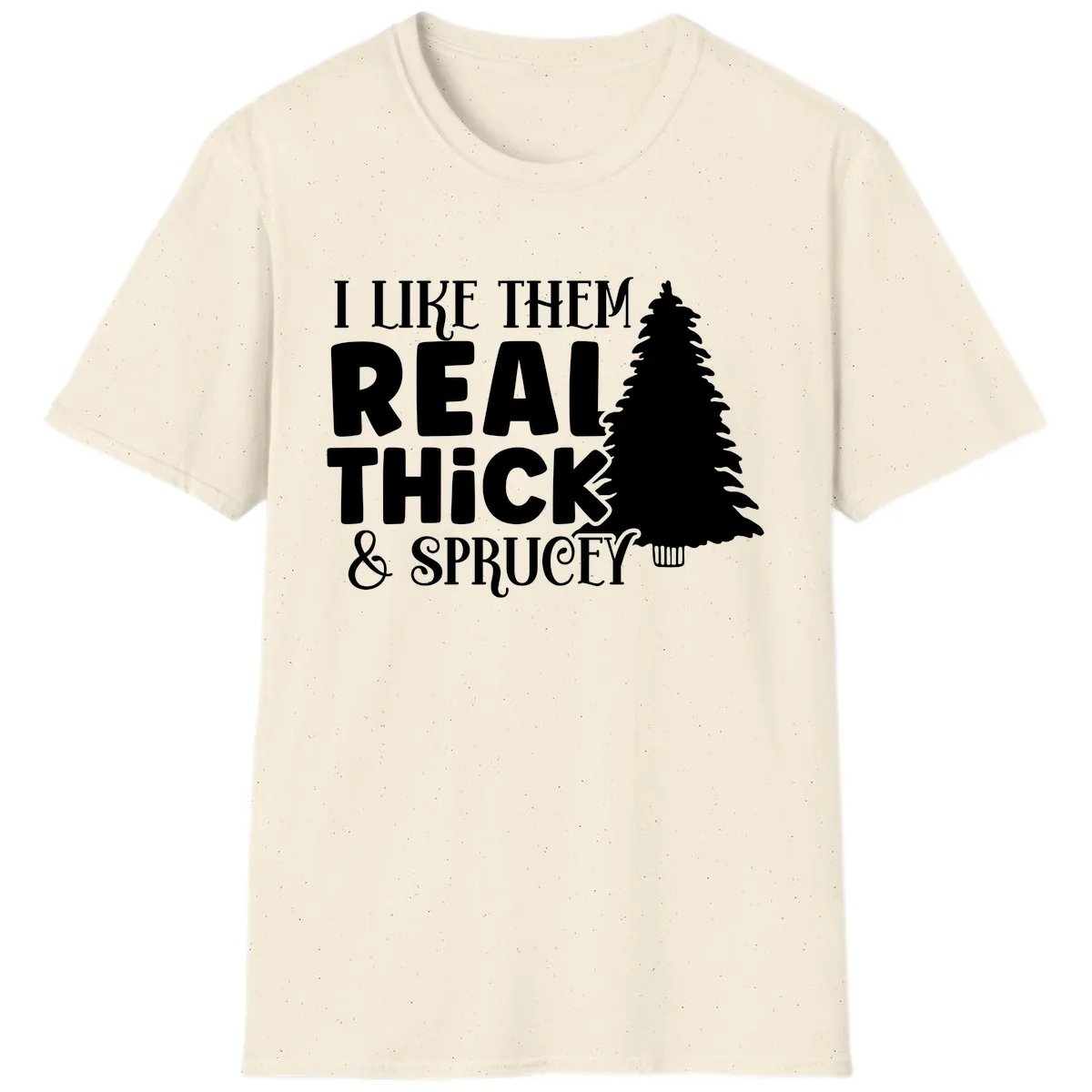 I Like Them Real Thick & Sprucey T-Shirt in Natural
