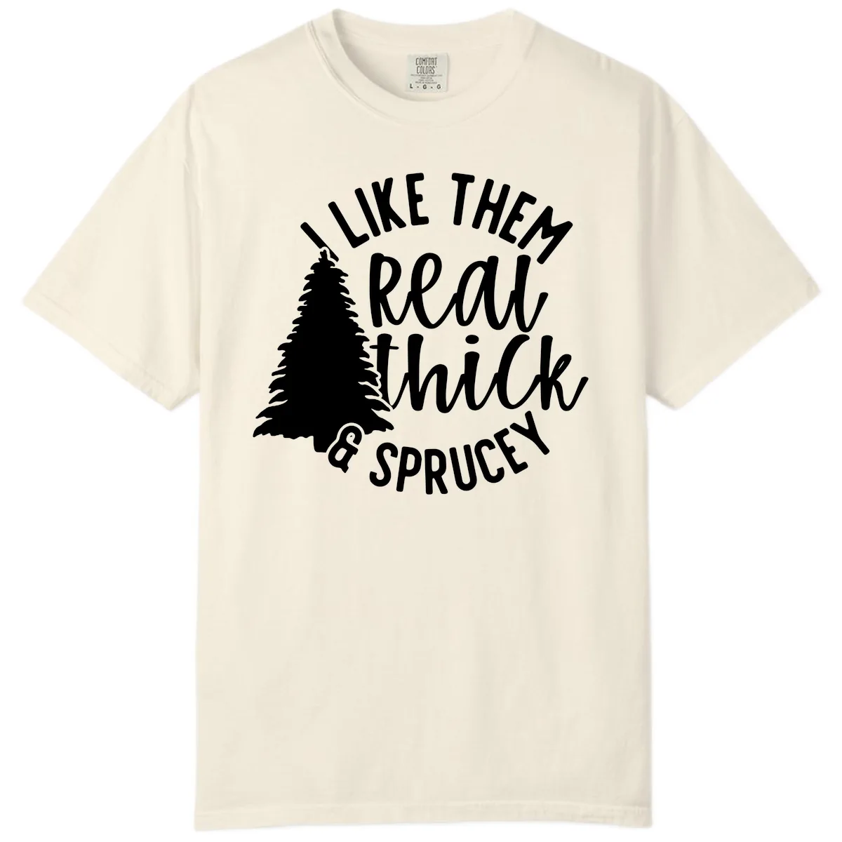 I Like Them Real Thick And Sprucey Comfort Color in Ivory