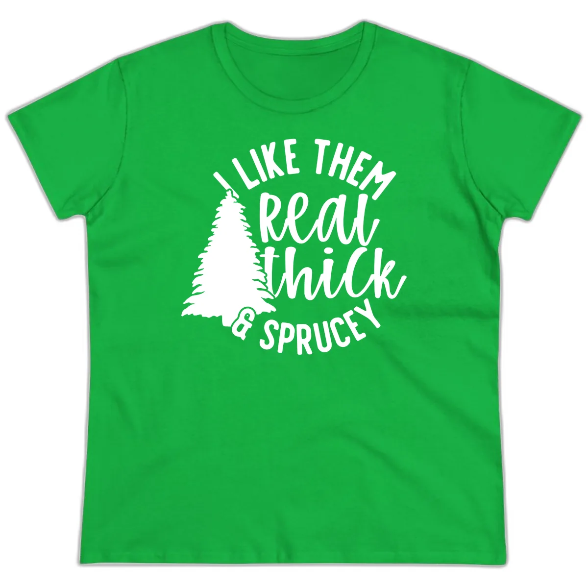 I Like Them Real Thick And Sprucey Ladies Tee in Irish Green