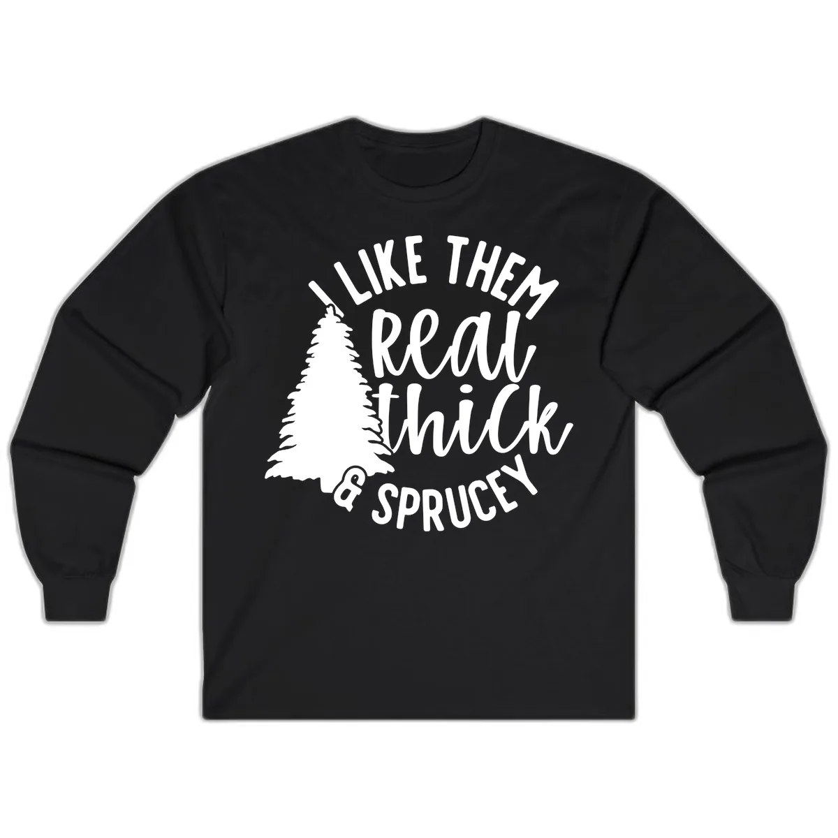 I Like Them Real Thick And Sprucey Long Sleeve in Black
