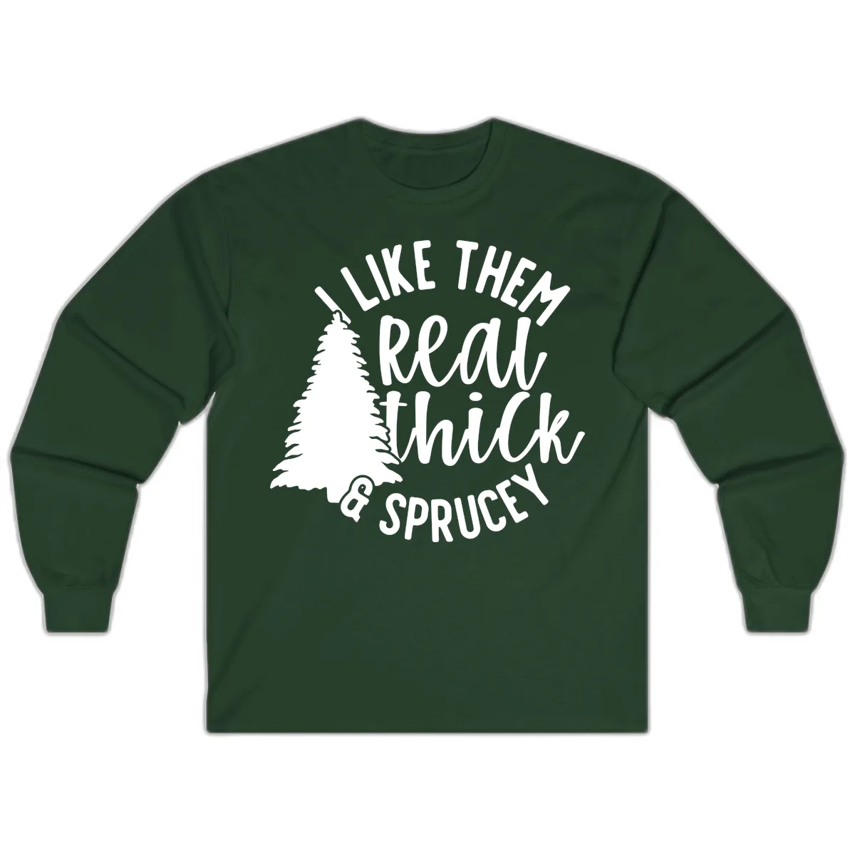 I Like Them Real Thick And Sprucey Long Sleeve in Forest Green