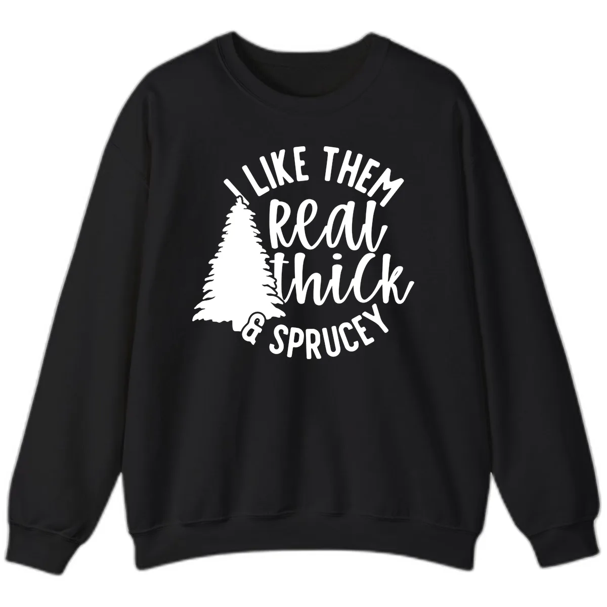 I Like Them Real Thick And Sprucey Sweatshirt in Black