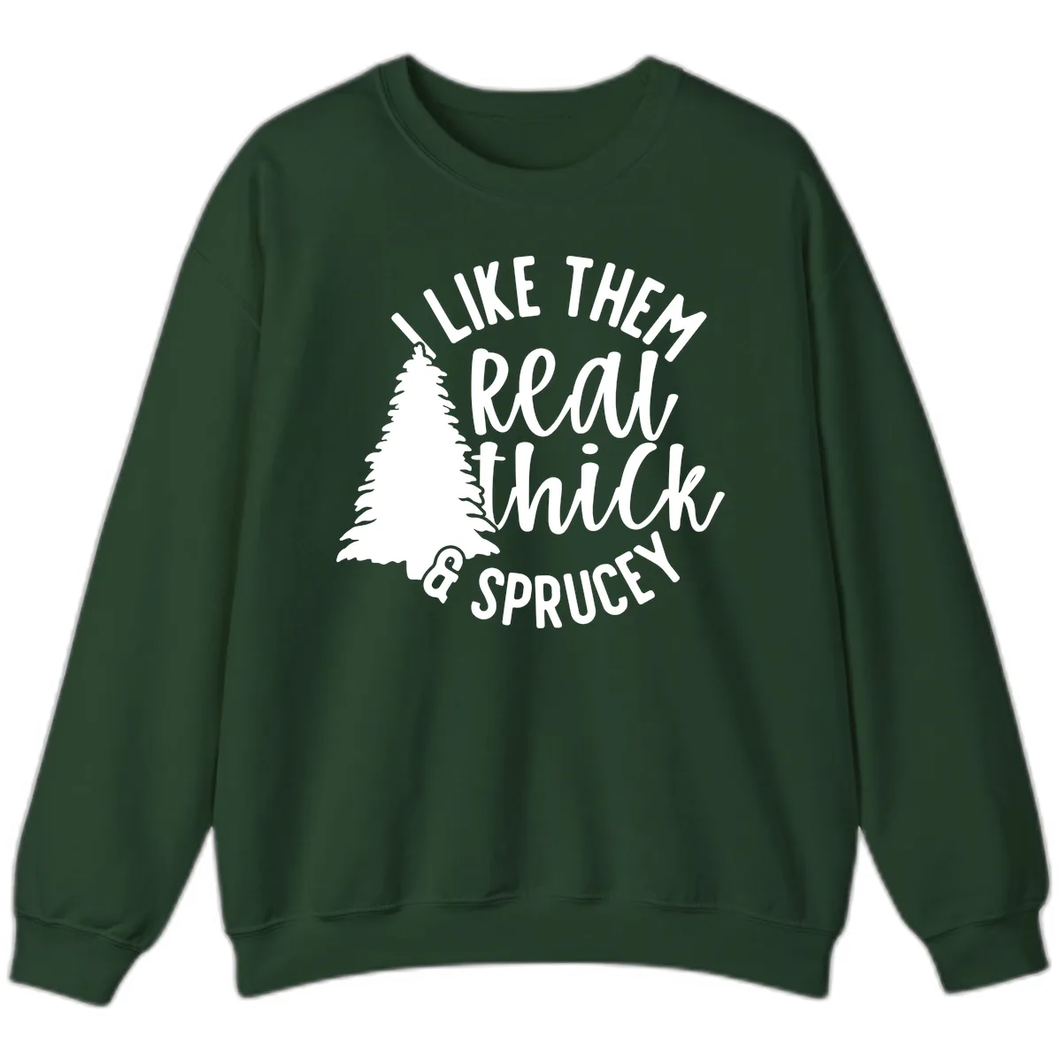 I Like Them Real Thick And Sprucey Sweatshirt in Forest Green