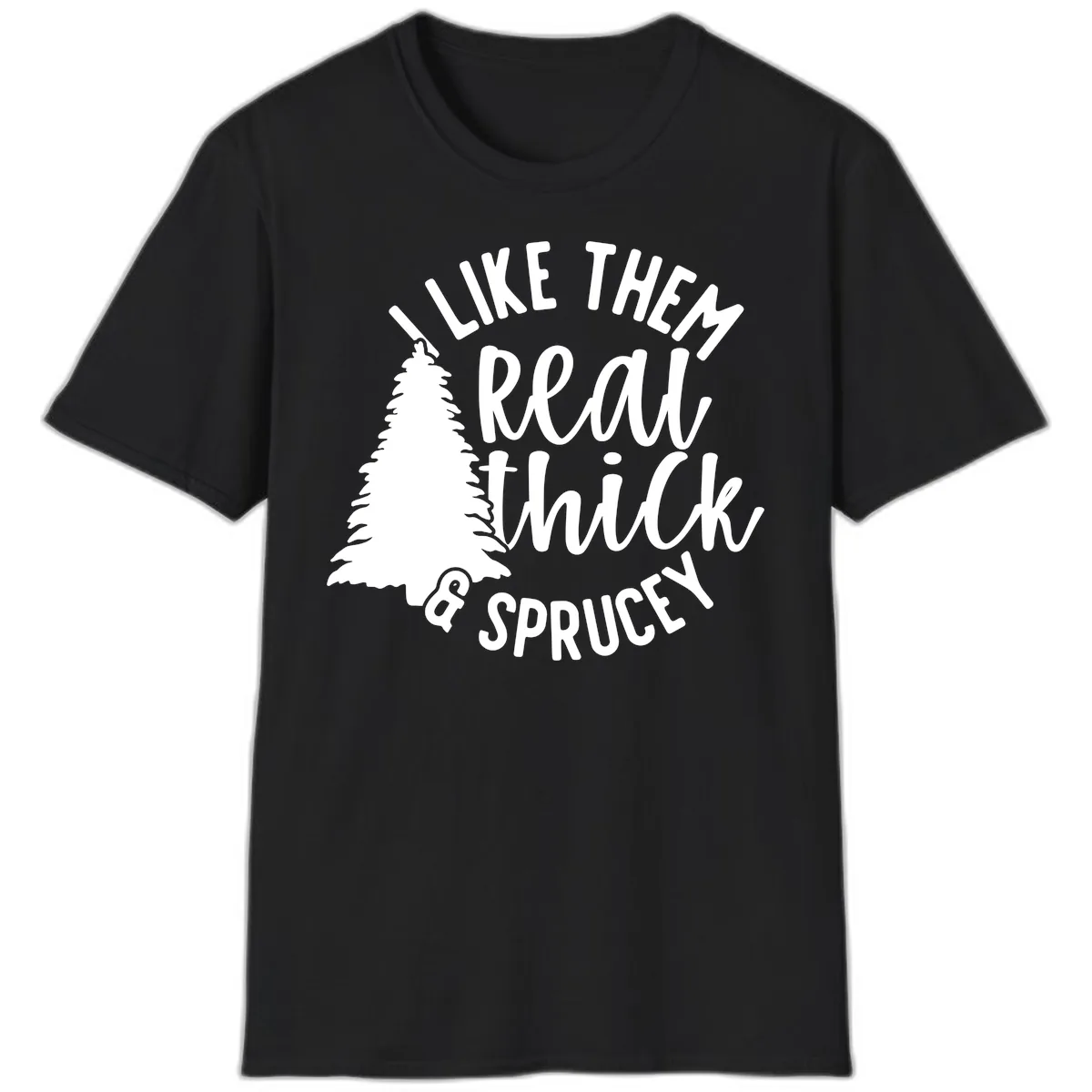 I Like Them Real Thick And Sprucey T-Shirt in Black