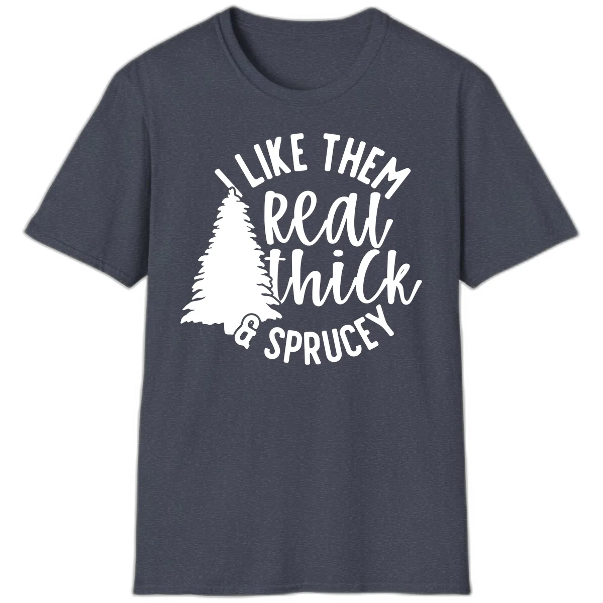 I Like Them Real Thick And Sprucey T-Shirt in Heather Navy