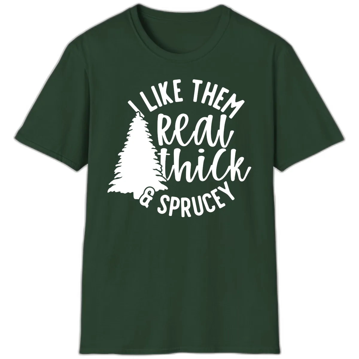 I Like Them Real Thick And Sprucey T-Shirt in Forest Green