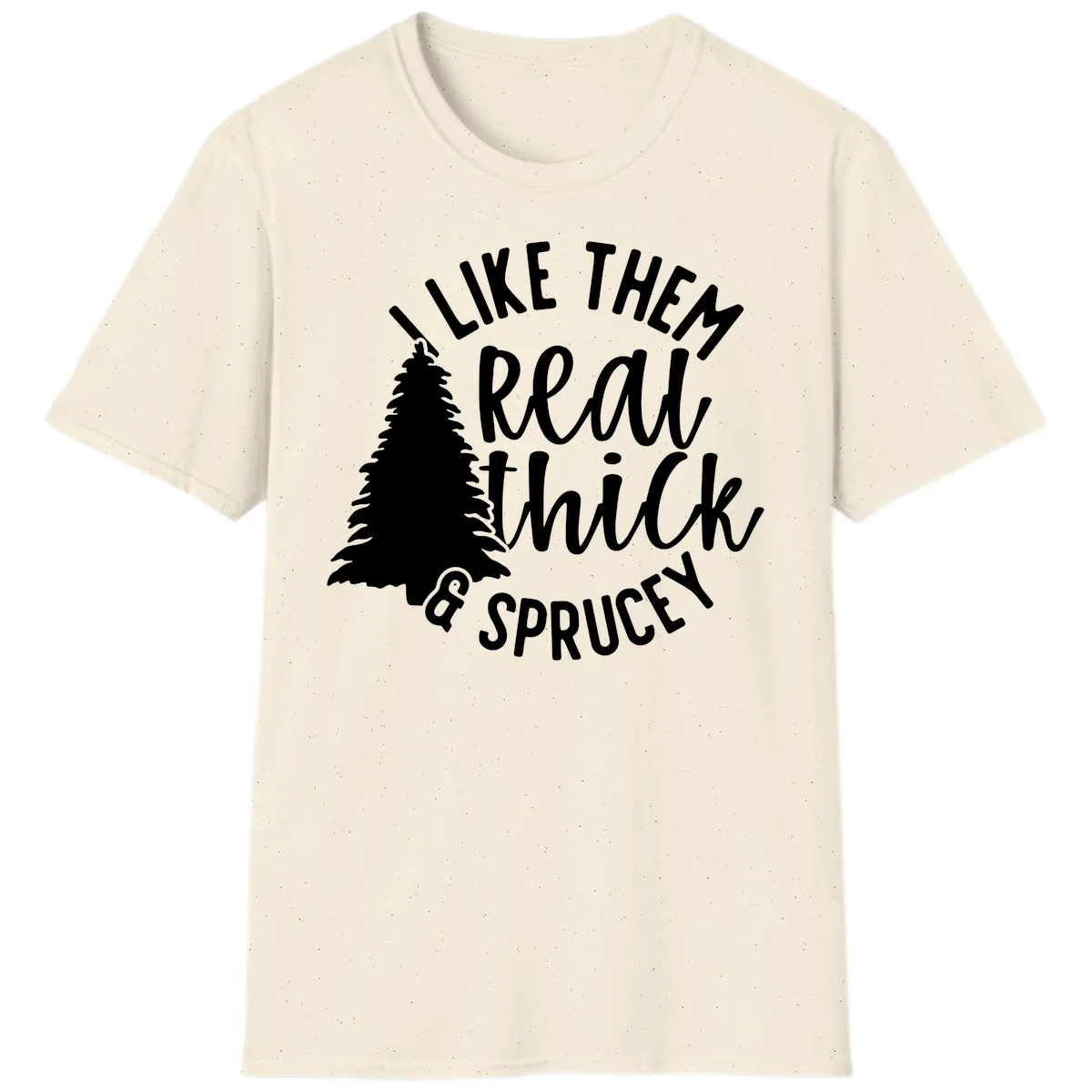 I Like Them Real Thick And Sprucey T-Shirt in Natural