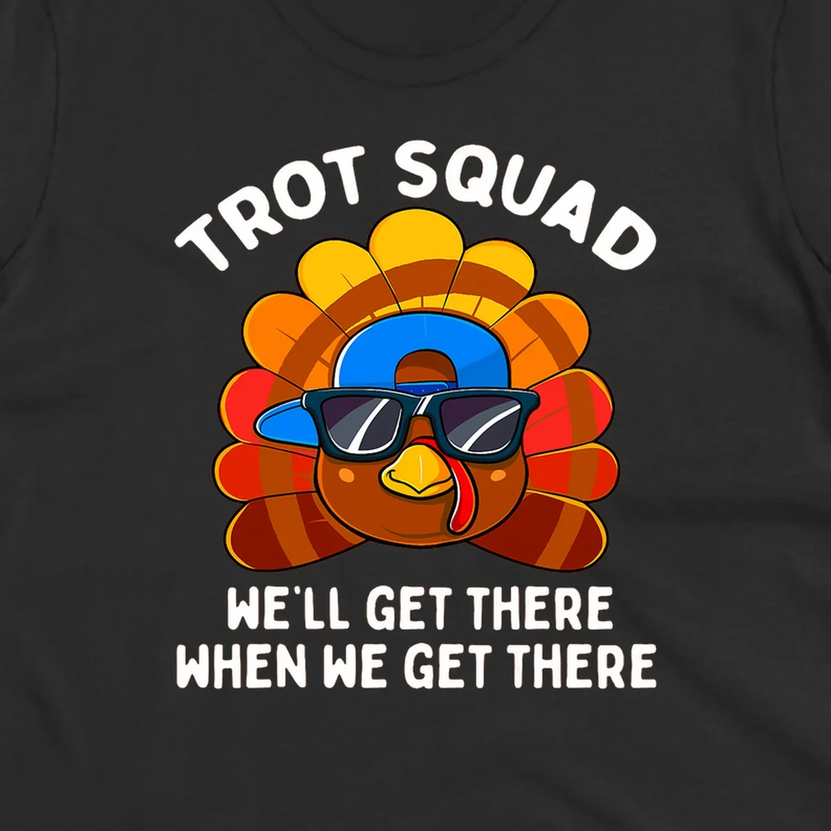 Turkey Trot Squad cool turkey with sunglasses and cap, text 'WE'LL GET THERE WHEN WE GET THERE' shirt