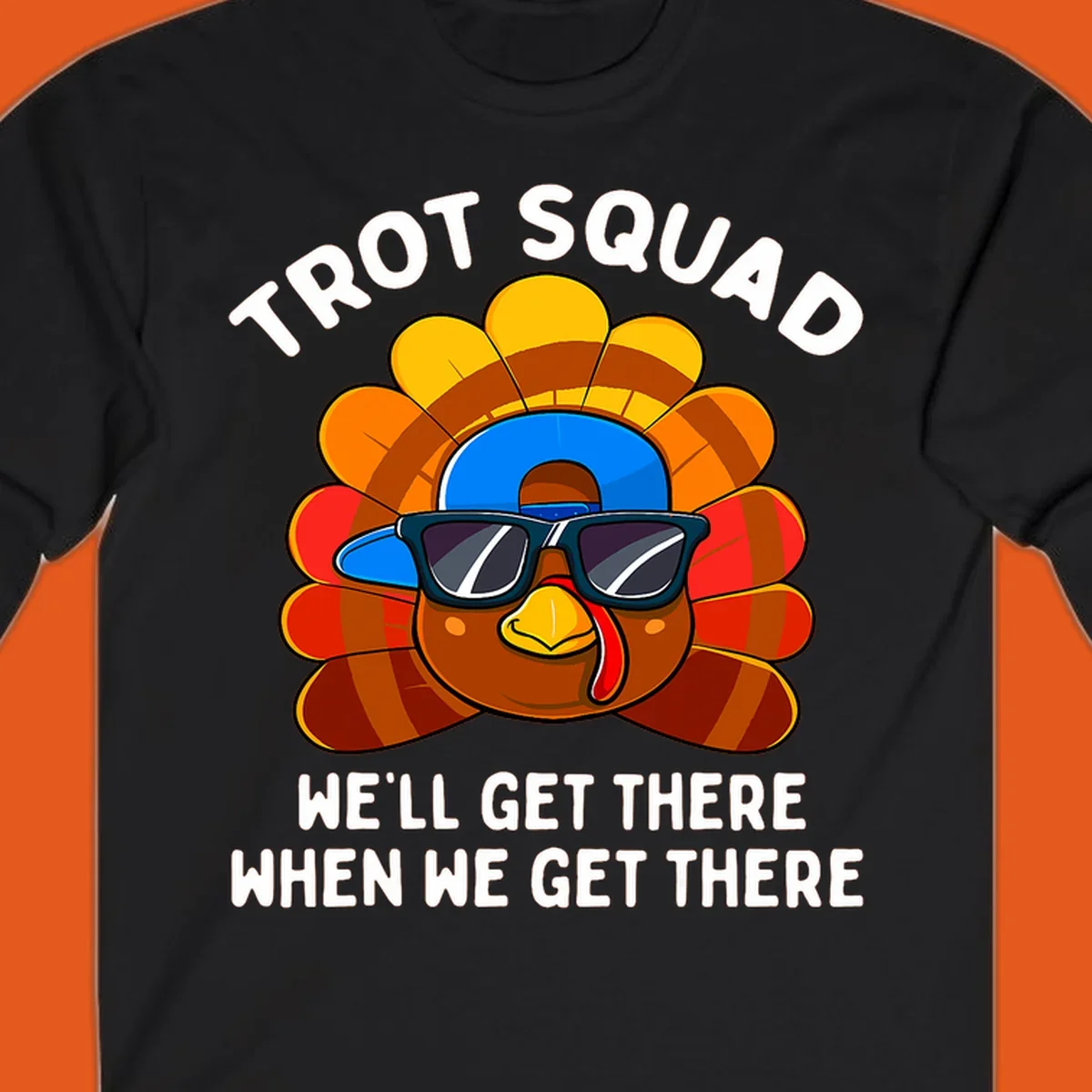 Turkey Trot Squad cool turkey with sunglasses and cap, text 'WE'LL GET THERE WHEN WE GET THERE' shirt