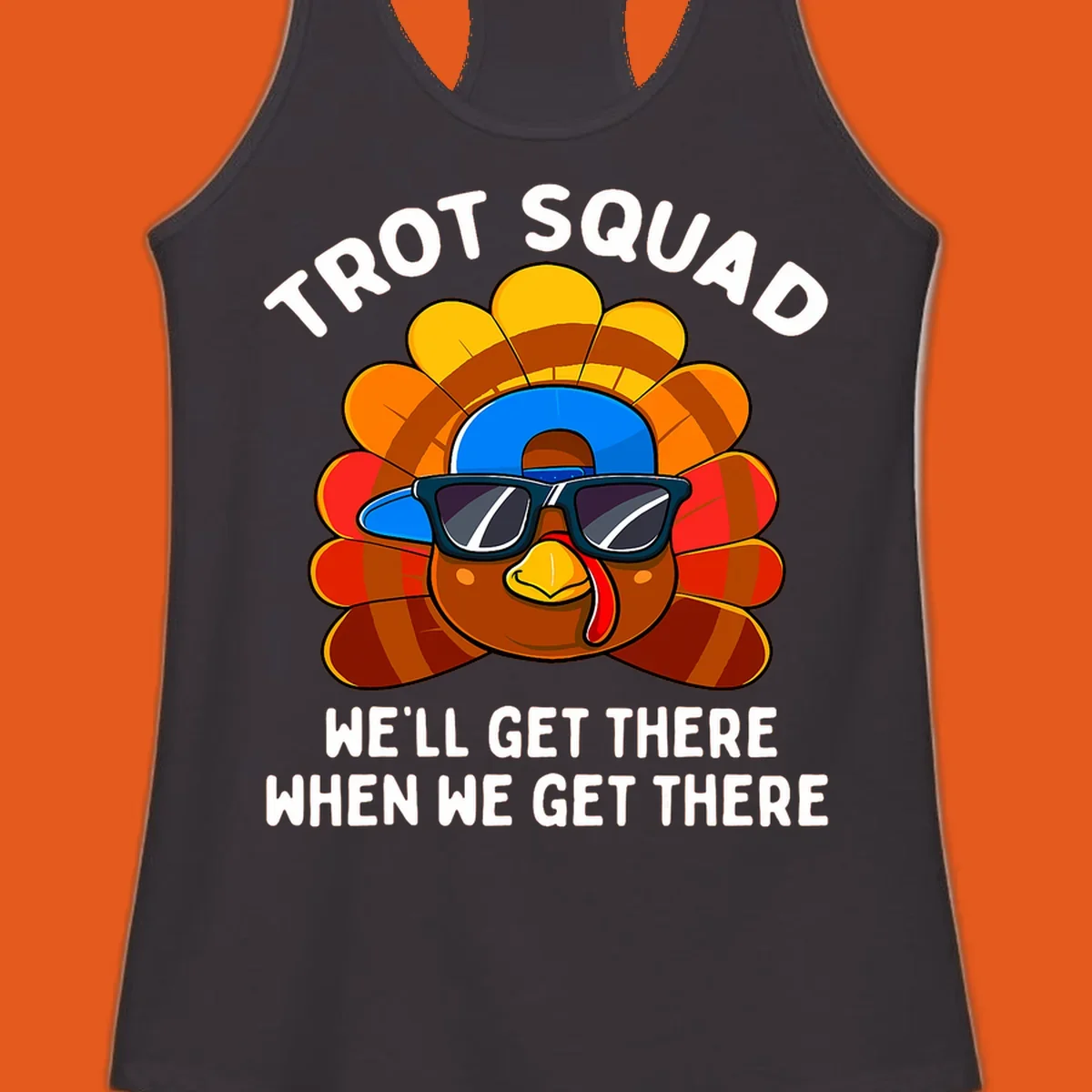 Turkey Trot Squad cool turkey with sunglasses and cap, text 'WE'LL GET THERE WHEN WE GET THERE' shirt