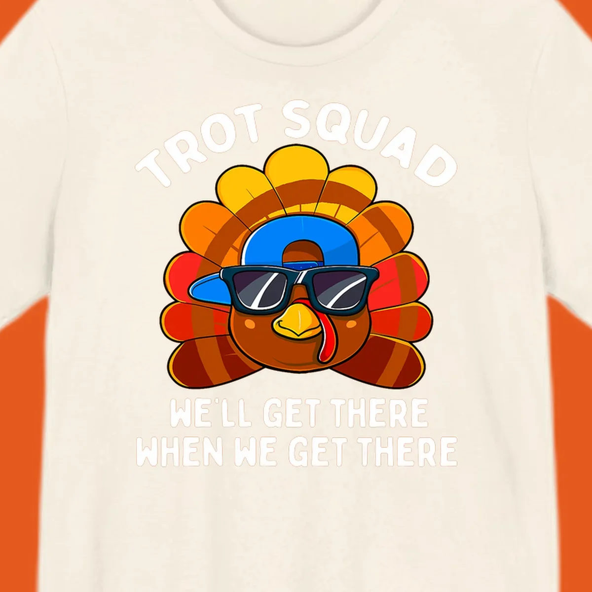 Turkey Trot Squad cool turkey with sunglasses and cap, text 'WE'LL GET THERE WHEN WE GET THERE' shirt