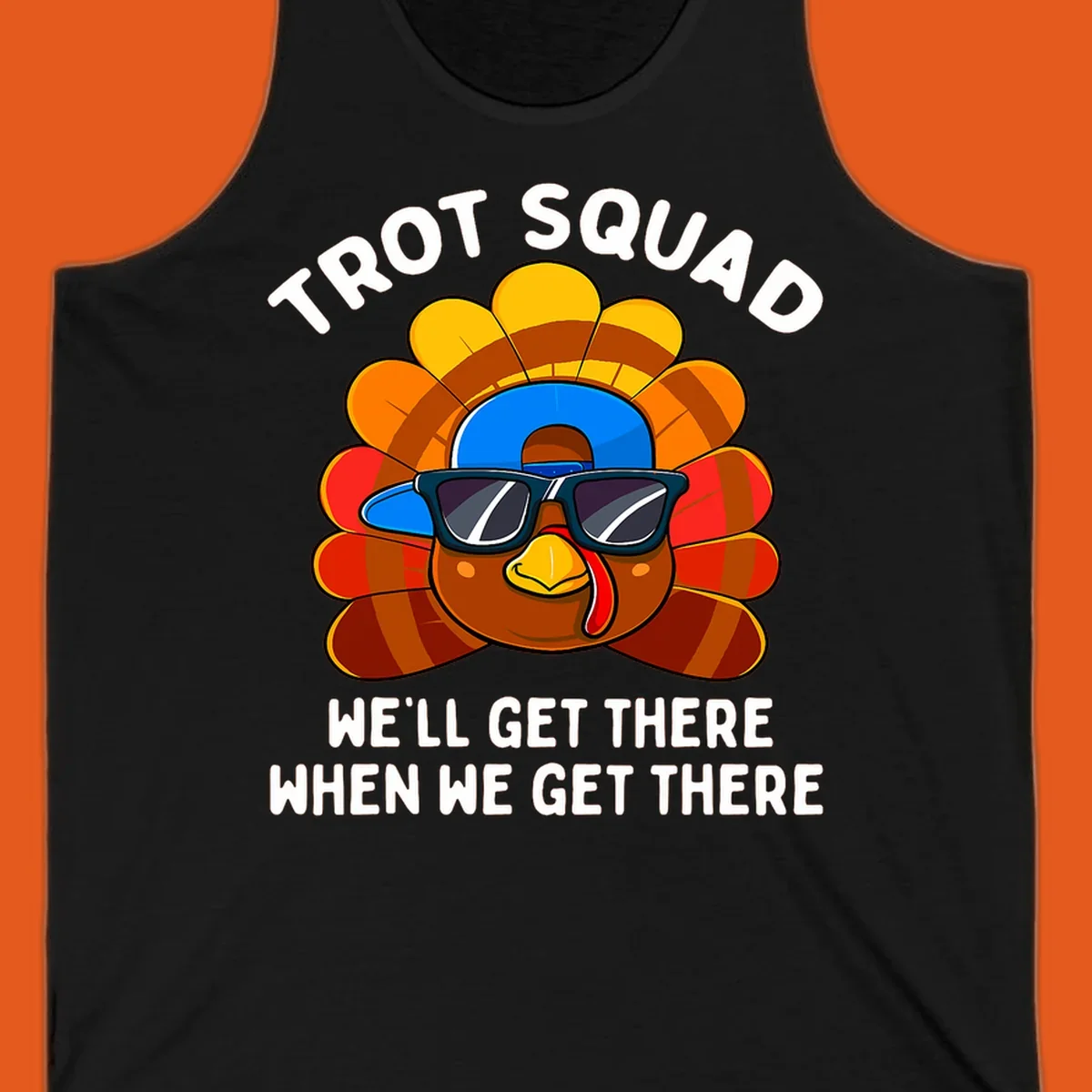 Turkey Trot Squad cool turkey with sunglasses and cap, text 'WE'LL GET THERE WHEN WE GET THERE' shirt