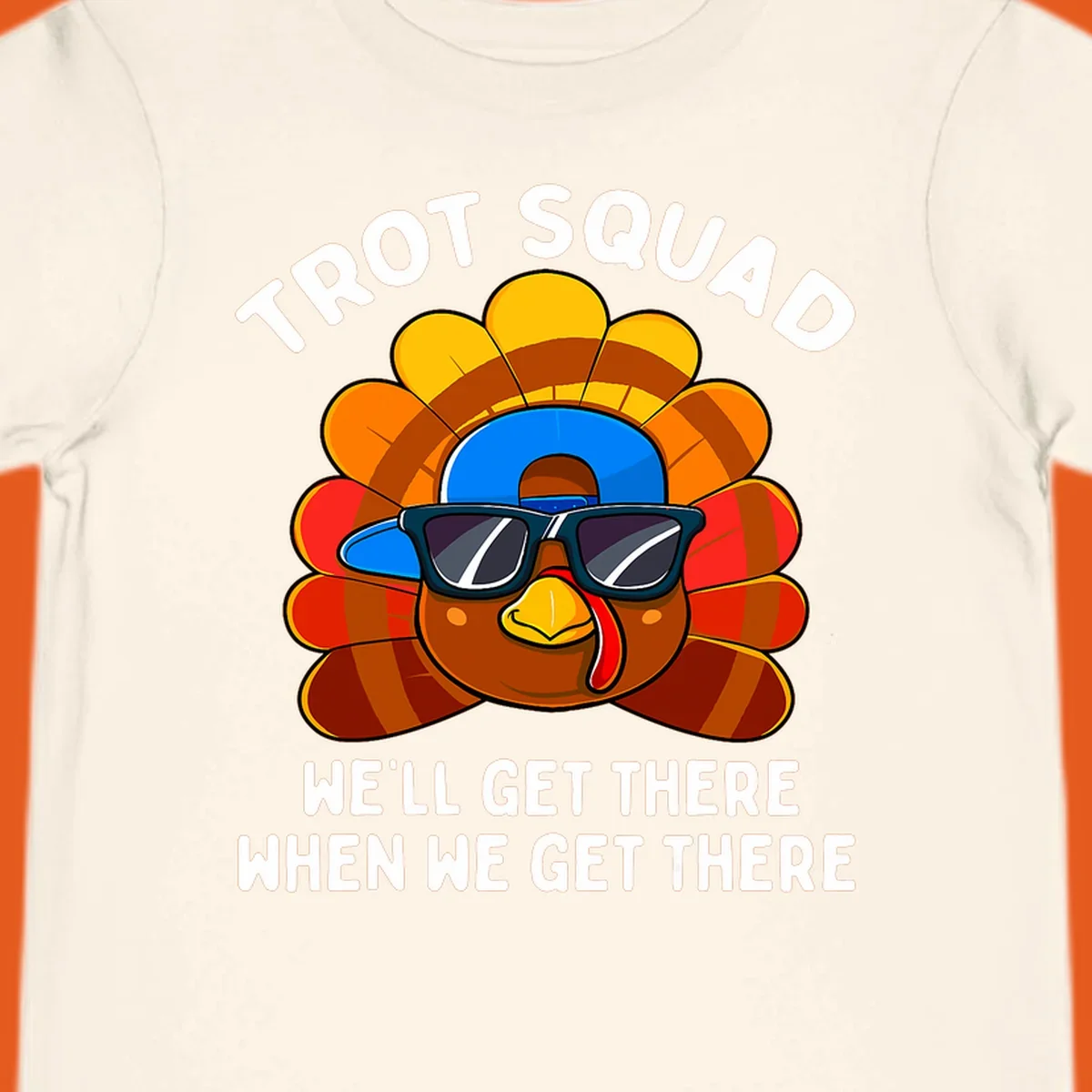 Turkey Trot Squad cool turkey with sunglasses and cap, text 'WE'LL GET THERE WHEN WE GET THERE' shirt