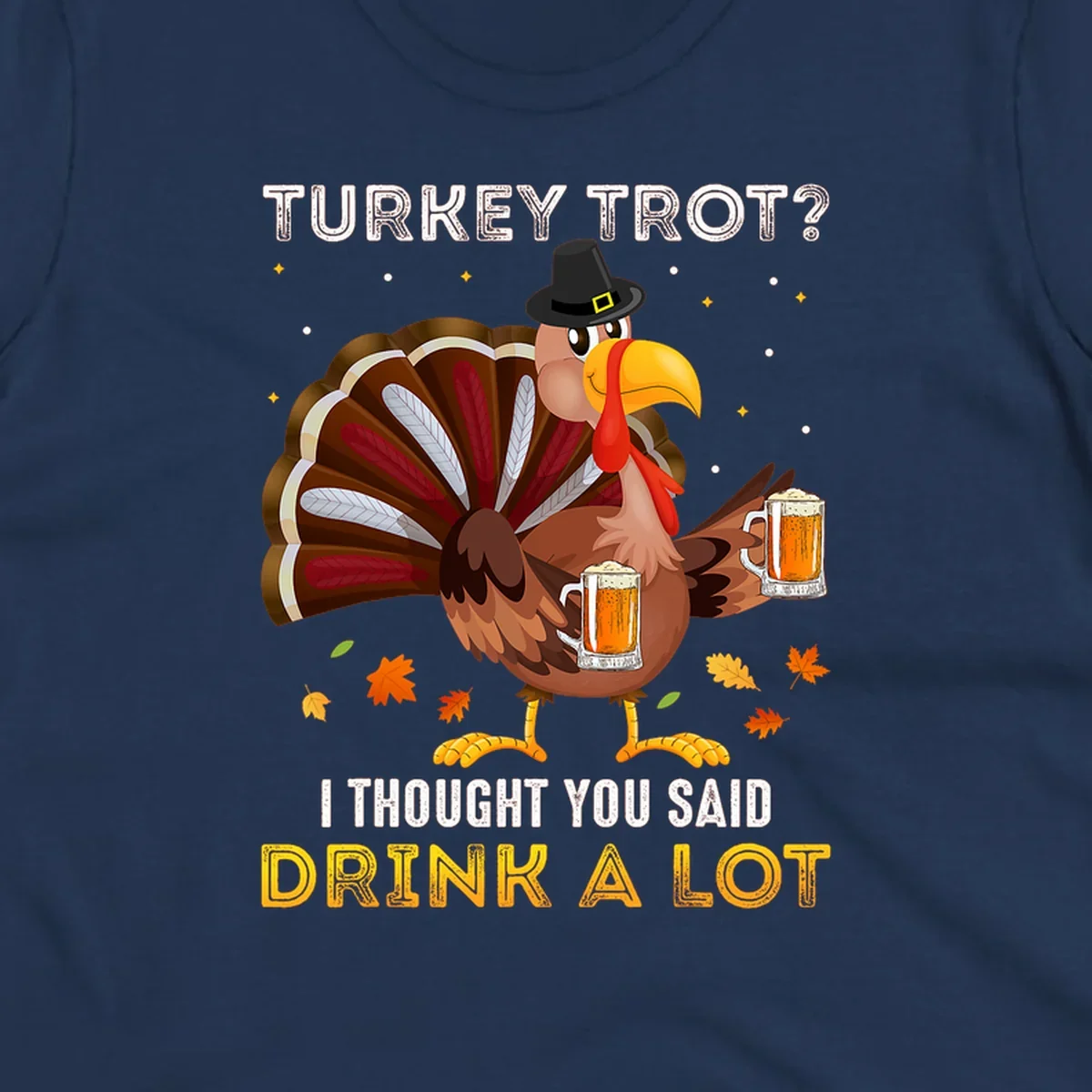 Cartoon turkey holding beer mugs with text 'Turkey Trot? I thought you said Drink A Lot', for Turkey Drink Trot shirts.