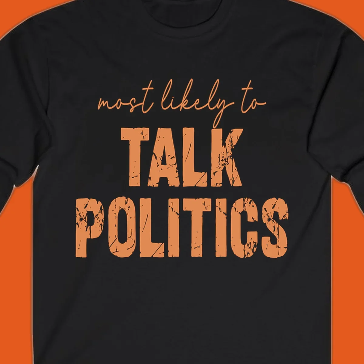 Text design 'most likely to TALK POLITICS' in distressed orange lettering.