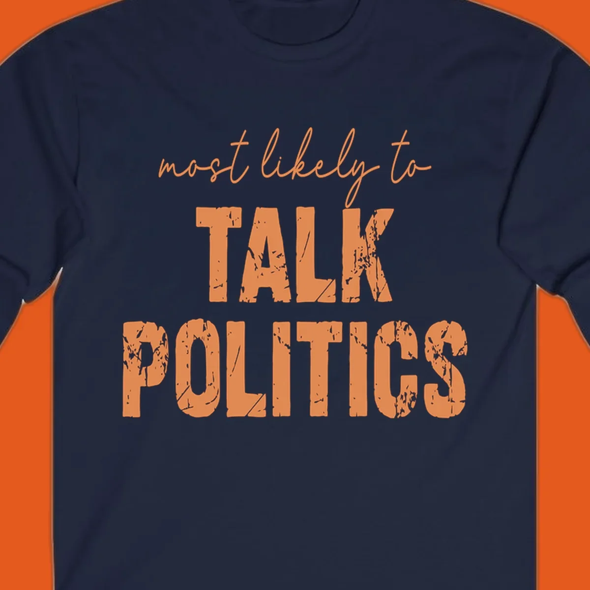 Text design 'most likely to TALK POLITICS' in distressed orange font.