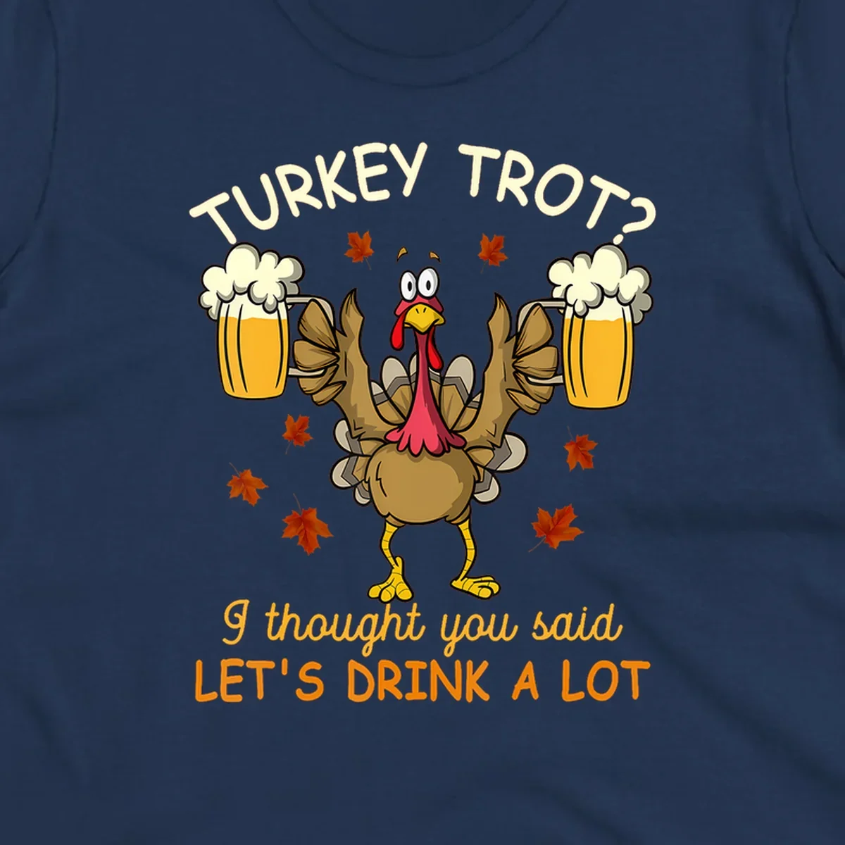 Cartoon turkey lifting beer mugs with text TURKEY TROT? I thought you said LET'S DRINK A LOT, turkey-drink-a-lot design.