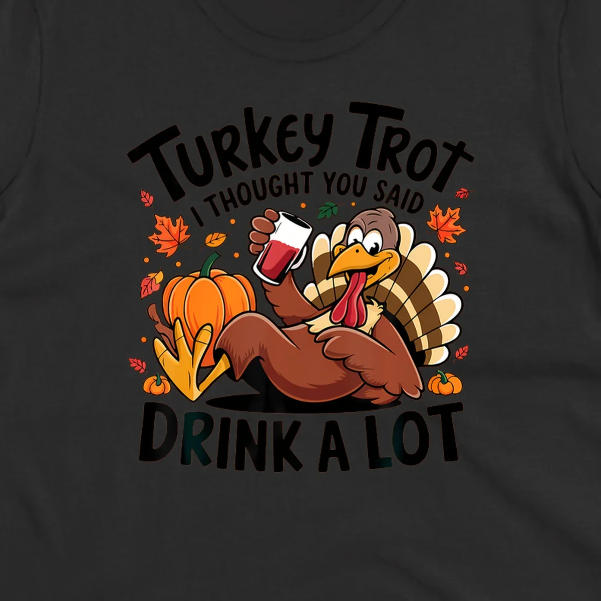 Funny cartoon turkey holding a drink with 'Turkey Trot I thought you said drink a lot' text for Thanksgiving run shirt.