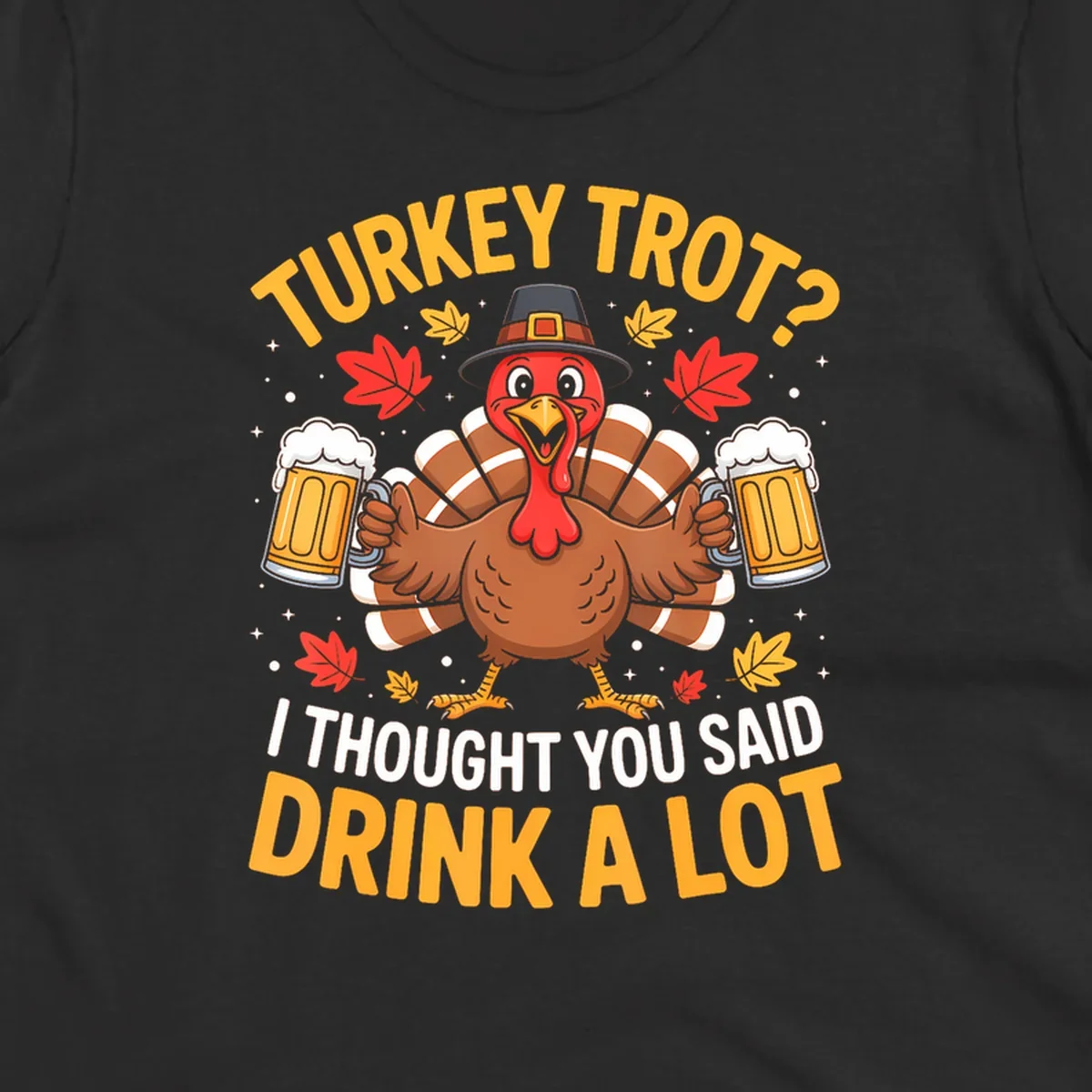 Turkey trot design with a turkey holding beer mugs, text says "Turkey Trot? I Thought You Said Drink A Lot."