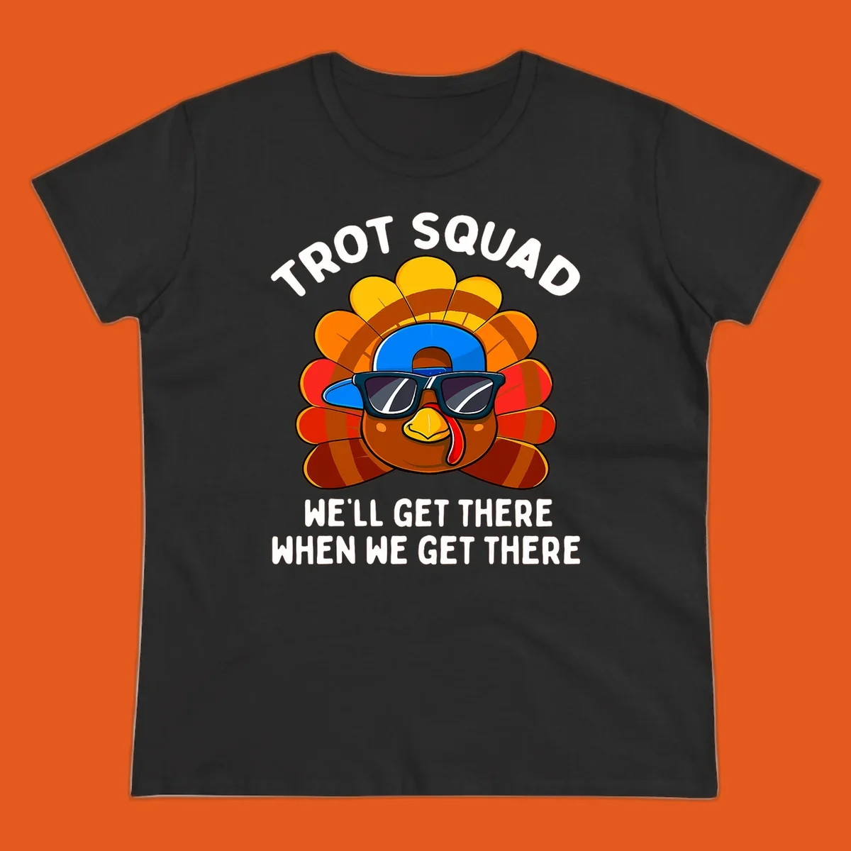 Turkey Trot Squad cool turkey with sunglasses and cap, text 'WE'LL GET THERE WHEN WE GET THERE' shirt