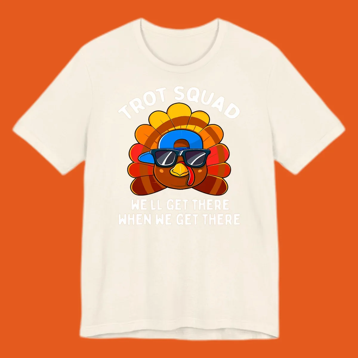 Turkey Trot Squad cool turkey with sunglasses and cap, text 'WE'LL GET THERE WHEN WE GET THERE' shirt
