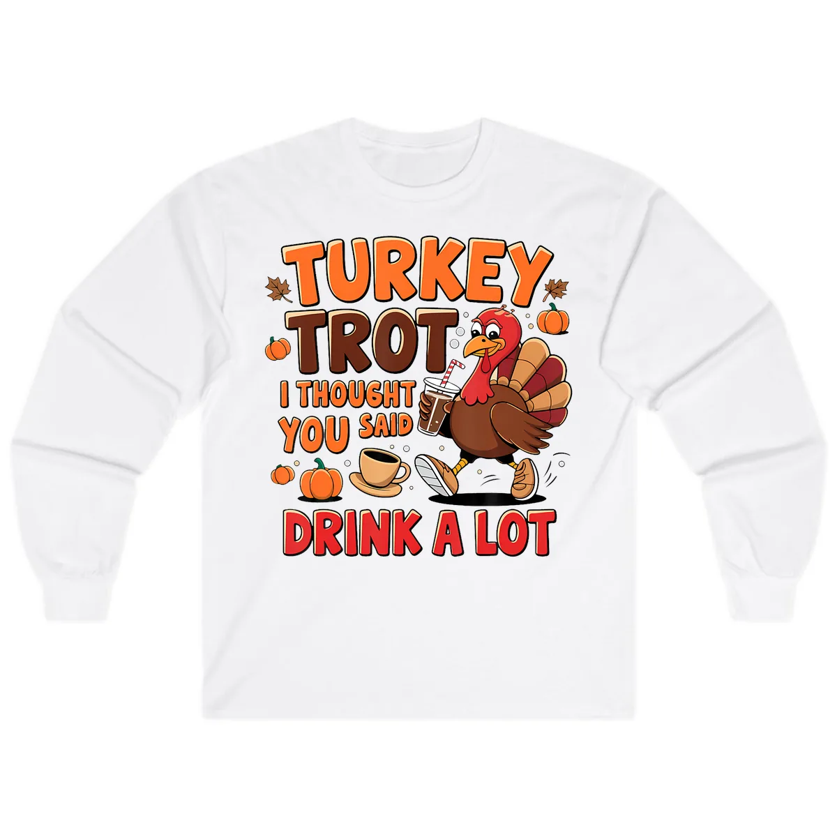 Turkey Trot I Thought You Said Drink A Lot Long Sleeve in White