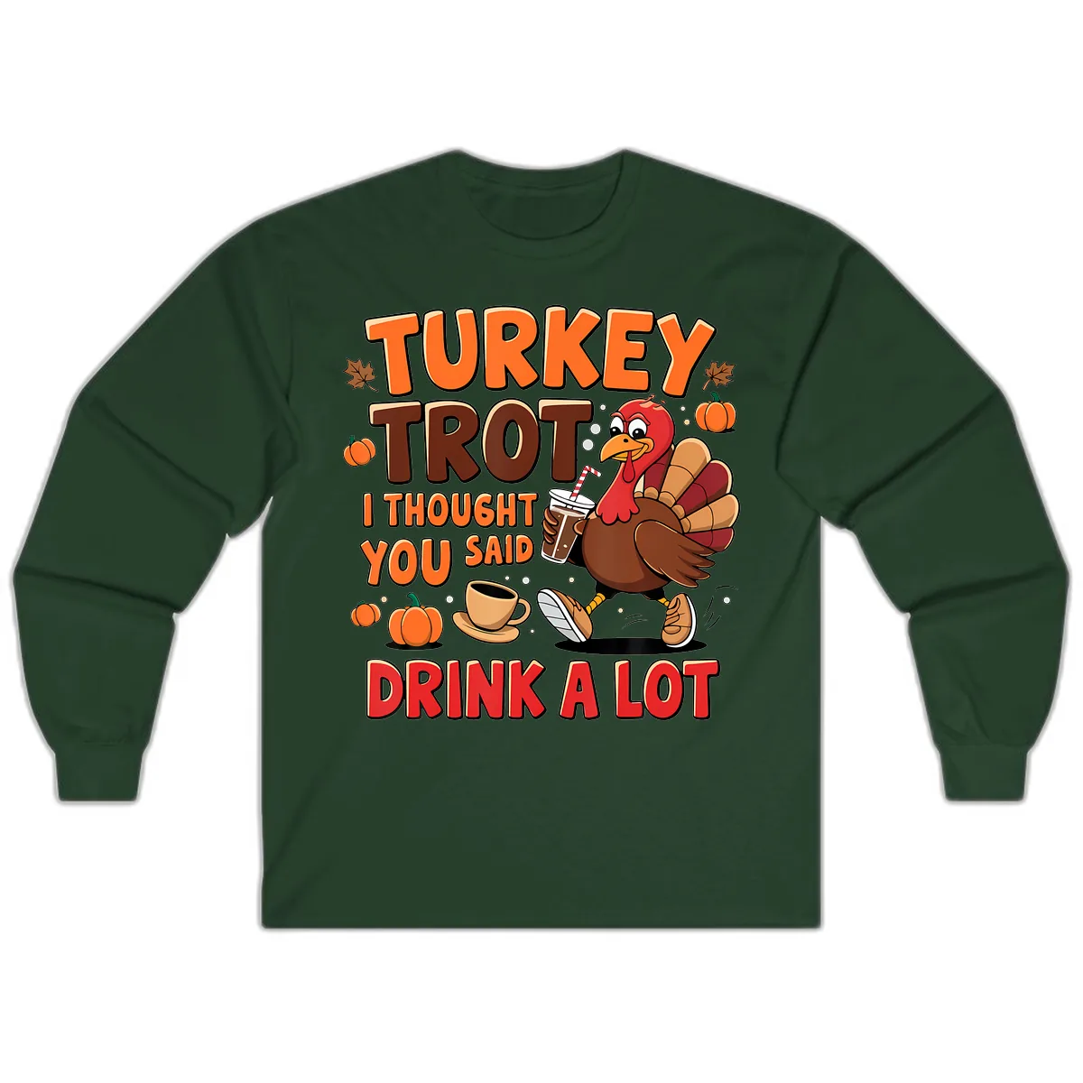 Turkey Trot I Thought You Said Drink A Lot Long Sleeve in Forest Green