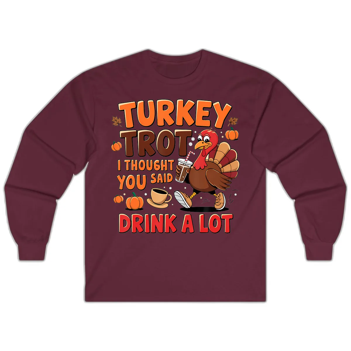 Turkey Trot I Thought You Said Drink A Lot Long Sleeve in Maroon