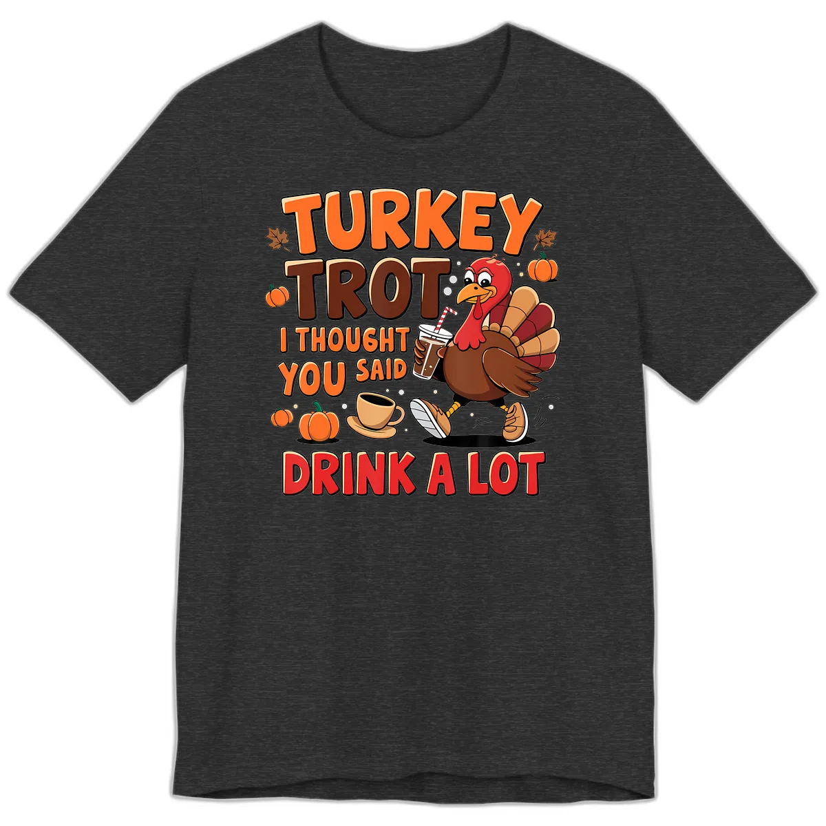 Turkey Trot I Thought You Said Drink A Lot Premium T-Shirt in Dark Grey Heather