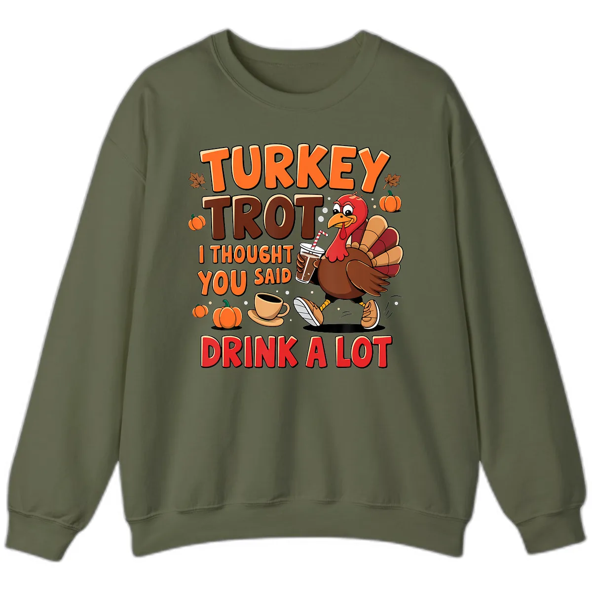 Turkey Trot I Thought You Said Drink A Lot Sweatshirt in Military Green