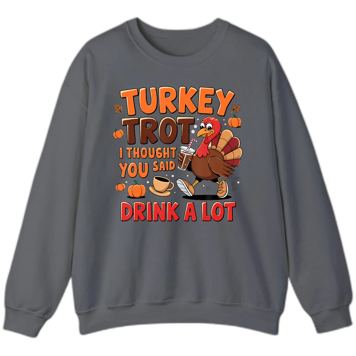 Turkey Trot I Thought You Said Drink A Lot Sweatshirt in Charcoal