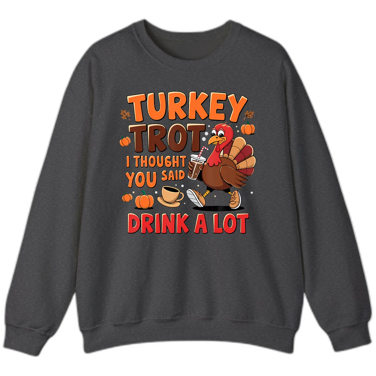 Turkey Trot I Thought You Said Drink A Lot Sweatshirt in Dark Heather