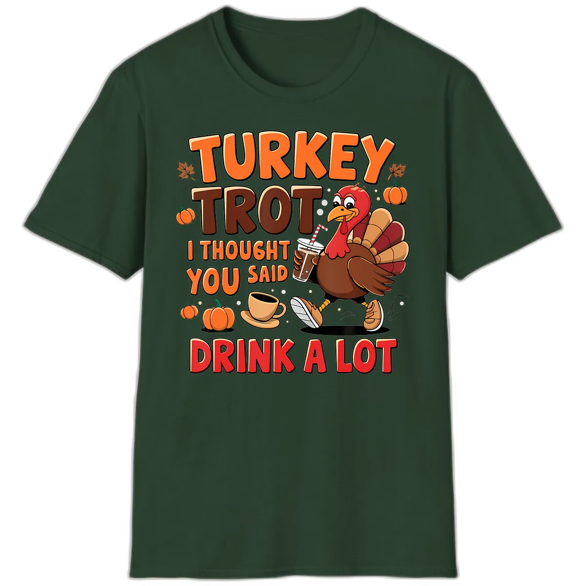 Turkey Trot I Thought You Said Drink A Lot T-Shirt in Forest Green