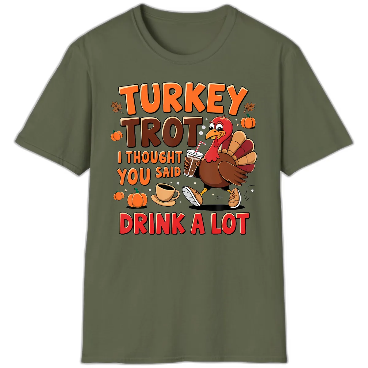 Turkey Trot I Thought You Said Drink A Lot T-Shirt in Military Green