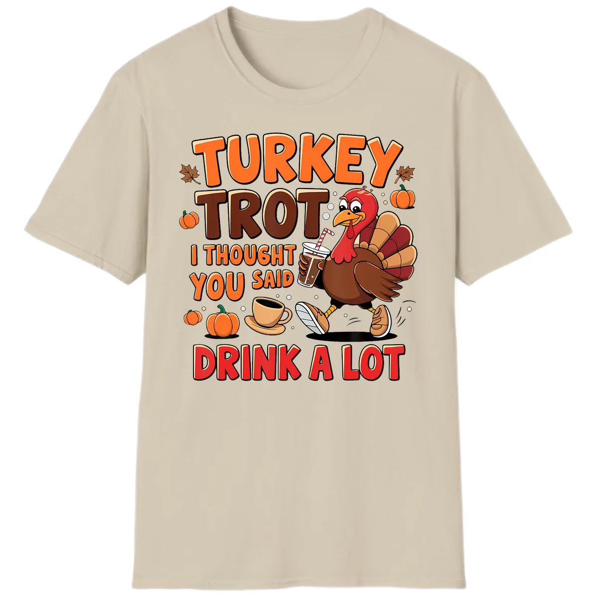 Turkey Trot I Thought You Said Drink A Lot T-Shirt in Sand