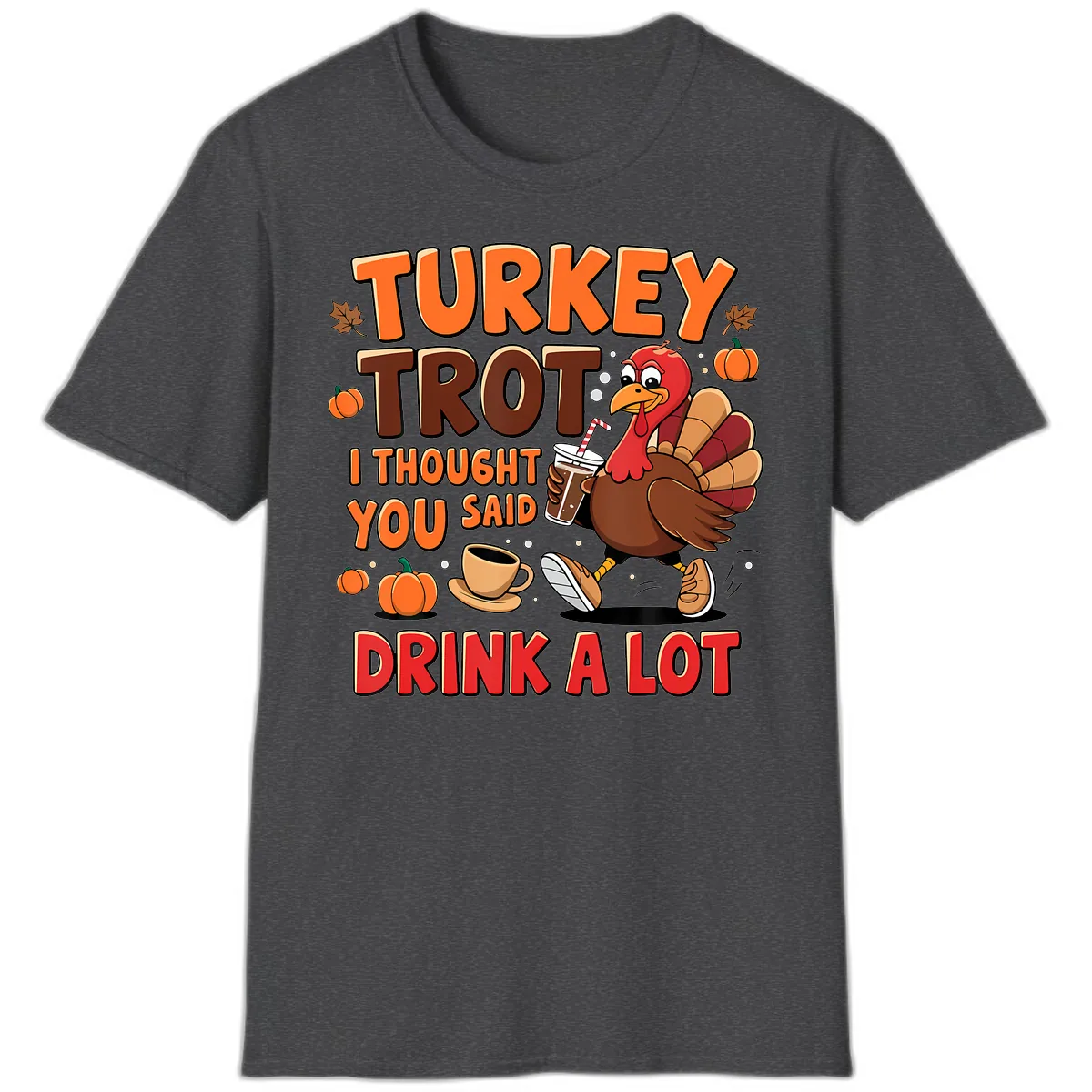 Turkey Trot I Thought You Said Drink A Lot T-Shirt in Dark Heather