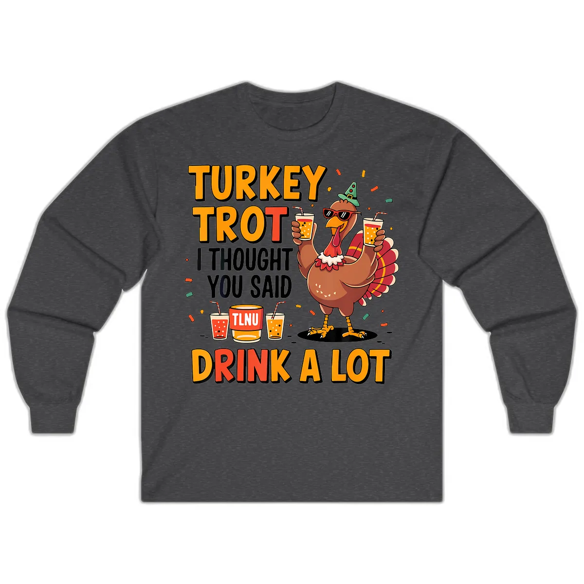 Turkey Trot I Thought You Said Drink A Lot Long Sleeve in Dark Heather