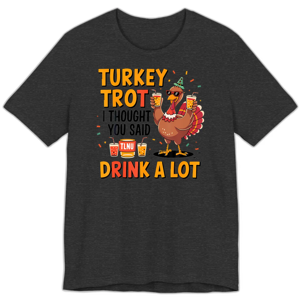 Turkey Trot I Thought You Said Drink A Lot Premium T-Shirt in Dark Grey Heather