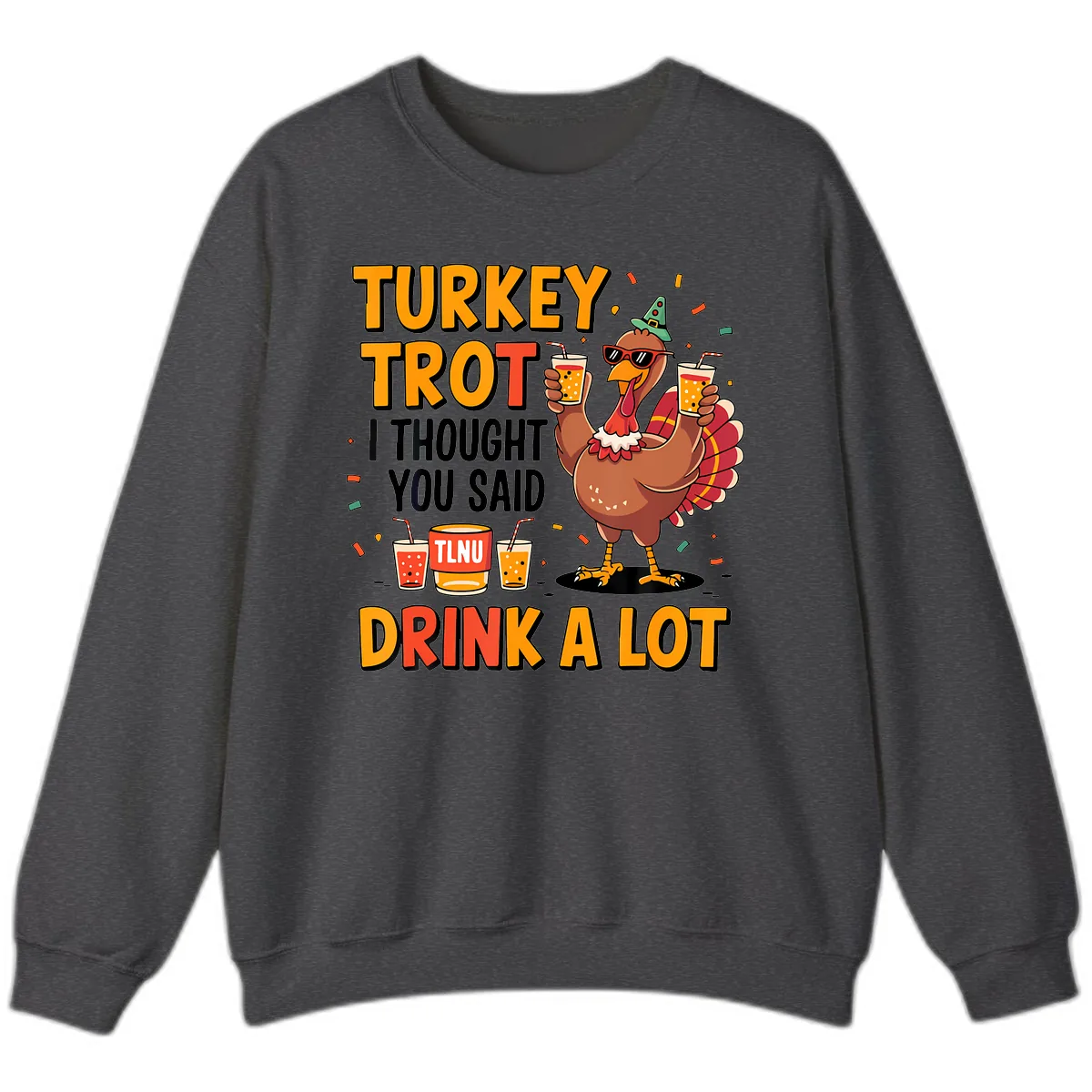 Turkey Trot I Thought You Said Drink A Lot Sweatshirt in Dark Heather
